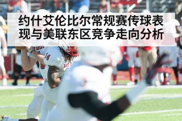 约什艾伦比尔常规赛传球表现与美联东区竞争走向分析
