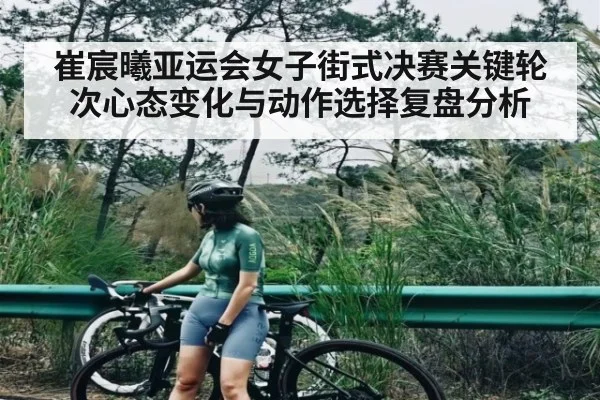 崔宸曦亚运会女子街式决赛关键轮次心态变化与动作选择复盘分析